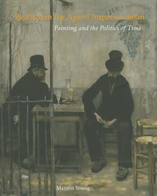 Realism in the Age of Impressionism: Painting and the Politics of Time - Young, Marnin