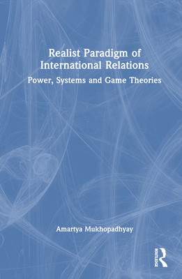 Realist Paradigm of International Relations: Power, Systems and Game Theories - Mukhopadhyay, Amartya