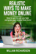 Realistic Ways to Make Money Online: How to Quit the Job You Hate and Grow Your Income from Home