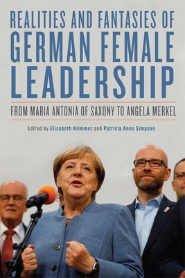 Realities and Fantasies of German Female Leadership: From Maria Antonia of Saxony to Angela Merkel - Krimmer, Elisabeth (Contributions by), and Simpson, Patricia Anne (Contributions by), and Berk, Seth (Contributions by)