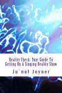 Reality Check: Your Guide to Getting on a Singing Reality Show: Reality Check: Your Guide to Getting on a Singing Reality Show