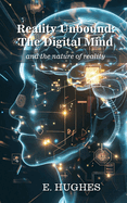 Reality Unbound - The Digital Mind (and the nature of reality)