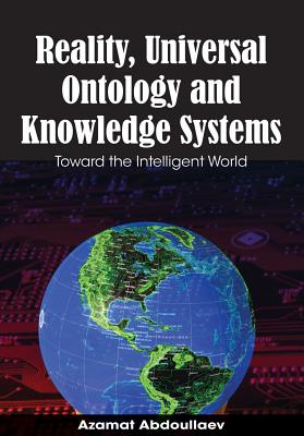 Reality, Universal Ontology, and Knowledge Systems: Toward the Intelligent World - Abdoullaev, Azamat