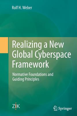 Realizing a New Global Cyberspace Framework: Normative Foundations and Guiding Principles - Weber, Rolf H