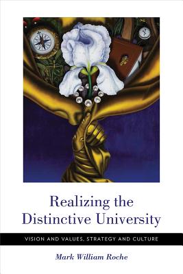 Realizing the Distinctive University: Vision and Values, Strategy and Culture - Roche, Mark William, Dean