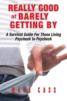 Really Good At Barely Getting By: A Survival Guide For Those Living Paycheck To Paycheck - Cass, Mark