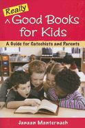 Really Good Books for Kids: A Guide for Catechists and Parents - Manternach, Janaan