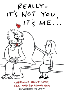 Really - It's Not You, It's Me...: Cartoons about Love, Sex and Relationships