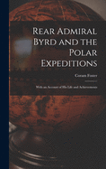 Rear Admiral Byrd and the Polar Expeditions: With an Account of His Life and Achievements