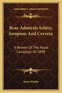 Rear-Admirals Schley, Sampson and Cervera; A Review of the Naval Campaign of 1898