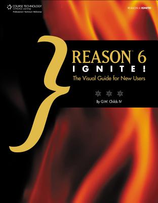 Reason 6 Ignite!: The Visual Guide for New Users - Childs, G W, IV