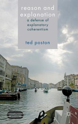 Reason and Explanation: A Defense of Explanatory Coherentism - Poston, T.