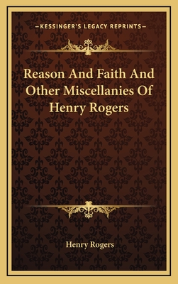 Reason and Faith and Other Miscellanies of Henry Rogers - Rogers, Henry