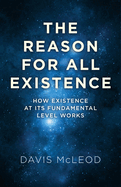 Reason for all Existence, The - How existence at its fundamental level works.