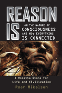 Reason Is: On the Nature of Consciousness and how Everything is Connected