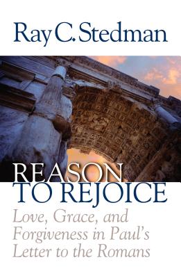 Reason to Rejoice: Love, Grace, and Forgiveness in Paul's Letter to the Romans - Stedman, Ray C