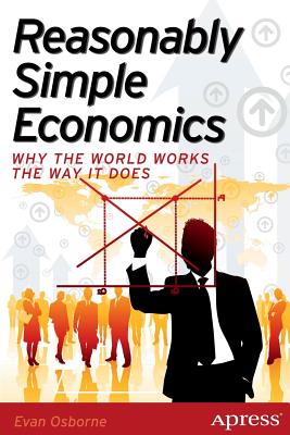 Reasonably Simple Economics: Why the World Works the Way It Does - Osborne, Evan