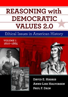 Reasoning with Democratic Values 2.0, Volume 1: Ethical Issues in American History, 1607-1865 - Harris, David E, and Halvorsen, Anne-Lise, and Dain, Paul F