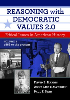 Reasoning with Democratic Values 2.0, Volume 2: Ethical Issues in American History, 1866 to the Present - Harris, David E, and Halvorsen, Anne-Lise, and Dain, Paul F