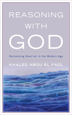 Reasoning with God: Reclaiming Shari'ah in the Modern Age - Fadl, Khaled Abou El