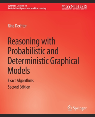 Reasoning with Probabilistic and Deterministic Graphical Models: Exact Algorithms, Second Edition - Dechter, Rina