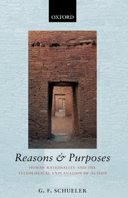 Reasons and Purposes: Human Rationality and the Teleological Explanation of Action - Schueler, G F