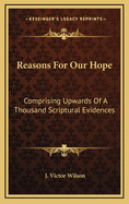 Reasons for Our Hope: Comprising Upwards of a Thousand Scriptural Evidences
