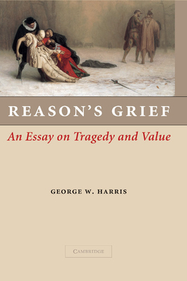 Reason's Grief: An Essay on Tragedy and Value - Harris, George W.