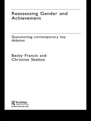 Reassessing Gender and Achievement: Questioning Contemporary Key Debates - Francis, Becky, Professor, and Skelton, Christine, Dr.