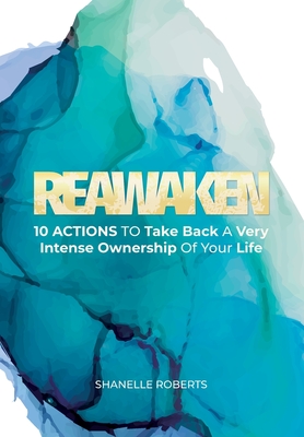 Reawaken: 10 Actions To Take Back A Very Intense Ownership Of Your Life - Roberts, Shanelle