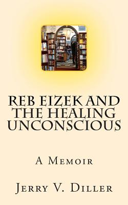 Reb Eizek and the Healing Unconscious: A Memoir - Diller, Jerry V