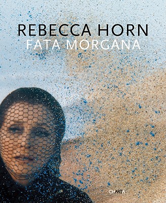 Rebecca Horn: Fata Morgana - Vettese, Angela (Text by), and Camartin, ISO (Text by), and Maranzano, Attilio (Photographer), and Lepkowski, Gunter...