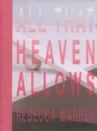 REBECCA WARREN:: ALL THAT HEAVEN ALLOWS: ALL THAT HEAVEN ALLOWS