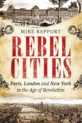 Rebel Cities: Paris, London and New York in the Age of Revolution - Rapport, Mike, X