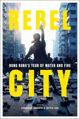 Rebel City: Hong Kong's Year of Water and Fire - Ibrahim, Zuraidah (Editor), and Lam, Jeffie (Editor), and South China Morning Post Team