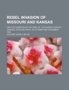 Rebel Invasion of Missouri and Kansas: And the Campaign of the Army of the Border Against General Sterling Price, in October and November, 1864