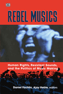 Rebel Musics: Human Rights, Resistant Sounds, and the Politics of Music Making