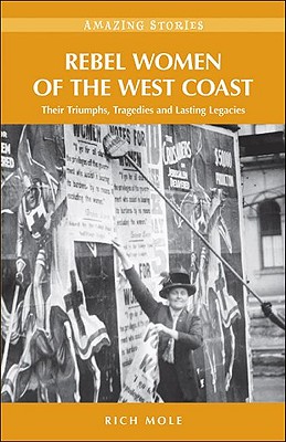 Rebel Women of the West Coast: Their Triumphs, Tragedies and Lasting Legacies - Mole, Rich