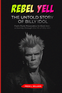 Rebel Yell: The Untold Story of Billy Idol: From Punk Provocateur to Rock Icon: A Journey Through the Life of Billy Idol