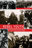 Rebel Youth: 1960s Labour Unrest, Young Workers, and New Leftists in English Canada