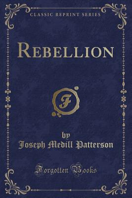 Rebellion (Classic Reprint) - Patterson, Joseph Medill