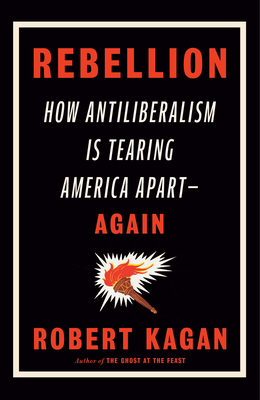 Rebellion: How Antiliberalism Is Tearing America Apart--Again - Kagan, Robert