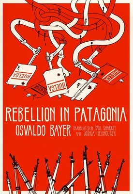 Rebellion in Patagonia - Bayer, Osvaldo, and Sharkey, Paul (Translated by), and Neuhouser, Joshua (Translated by)