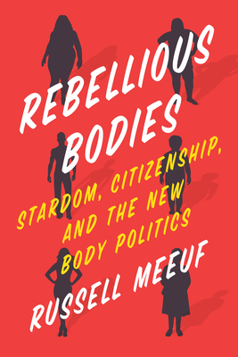 Rebellious Bodies: Stardom, Citizenship, and the New Body Politics - Meeuf, Russell