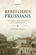 Rebellious Prussians: Urban Political Culture under Frederick the Great and his Successors