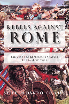 Rebels Against Rome: 400 Years of Rebellions Against the Rule of Rome - Dando-Collins, Stephen