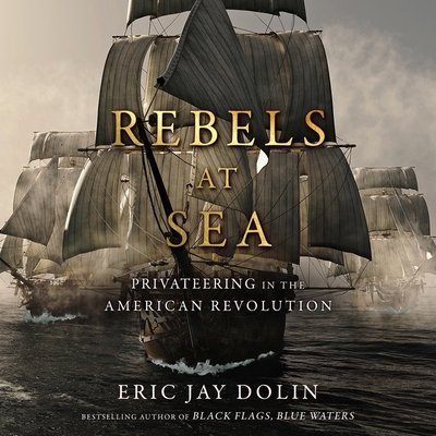 Rebels at Sea: Privateering in the American Revolution - Dolin, Eric Jay, and Martin, Eric Jason (Read by)