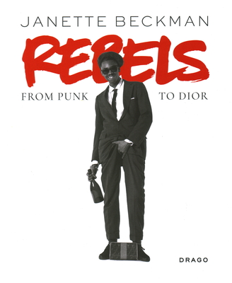 Rebels: From Punk to Dior - Beckman, Janette, and King Jason (Foreword by), and Tobak, Vikki (Text by)