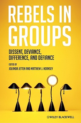 Rebels in Groups: Dissent, Deviance, Difference, and Defiance - Jetten, Jolanda (Editor), and Hornsey, Matthew J. (Editor)