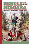 Rebels on the Niagara: The Fenian Invasion of Canada, 1866